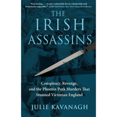 The Irish Assassins: Conspiracy, Revenge and the Phoenix Park Murders That Stunned Victorian England