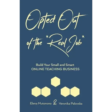 Opted Out of the *Real Job*: Build Your Small and Smart Online Teaching Business