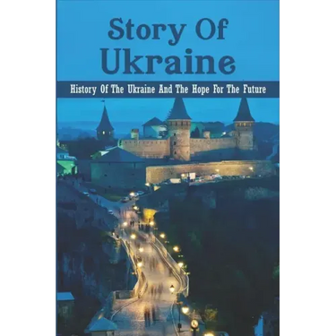Story Of Ukraine: History Of The Ukraine And The Hope For The Future