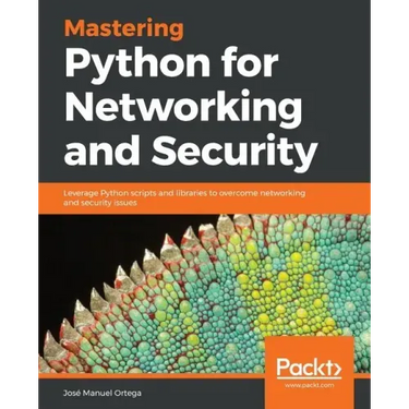 Mastering Python for Networking and Security: Leverage Python scripts and libraries to overcome networking and security issues
