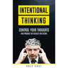 Intentional Thinking: Control Your Thoughts and Produce the Results You Desire