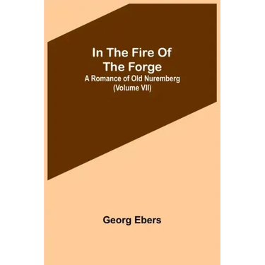 In The Fire Of The Forge; A Romance of Old Nuremberg (Volume VII)
