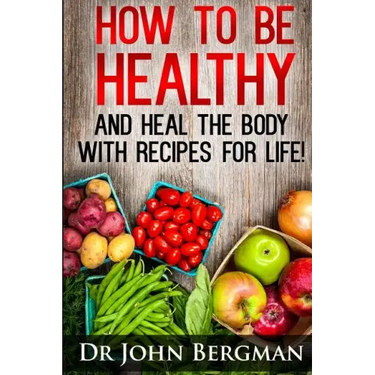 How to Be Healthy and Heal the Body With Recipes For LIFE
