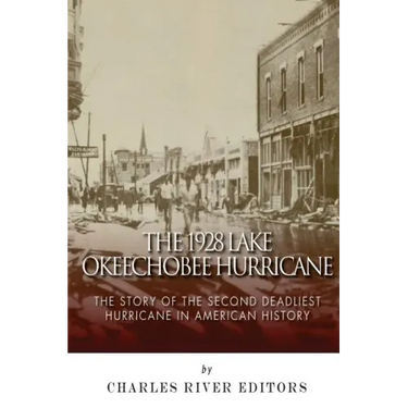 The 1928 Lake Okeechobee Hurricane: The Story of the Second Deadliest Hurricane in American History