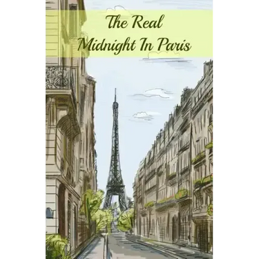 The Real Midnight In Paris: A History of the Expatriate Writers in Paris That Made Up the Lost Generation