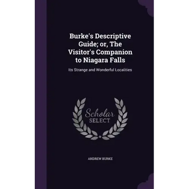 Burke's Descriptive Guide; or, The Visitor's Companion to Niagara Falls: Its Strange and Wonderful Localities