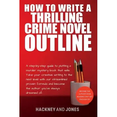 How To Write A Thrilling Crime Novel Outline: A Step-By-Step Guide To Plotting A Murder Mystery Book That Sells. Take Your Creative Writing To The Nex