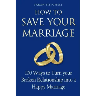 How to Save Your Marriage: 100 Ways to Turn your Broken Relationship into a Happy Marriage