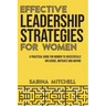 Effective Leadership Strategies for Women: A Practical Guide for Women to Successfully Influence, Motivate and Inspire
