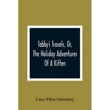 Tabby'S Travels, Or, The Holiday Adventures Of A Kitten: A Christmas And New-Year'S Story