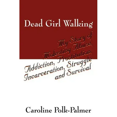 Dead Girl Walking: My Story of Molesting Abuse, Addiction, Prostitution, Incarceration, Struggle and Survival