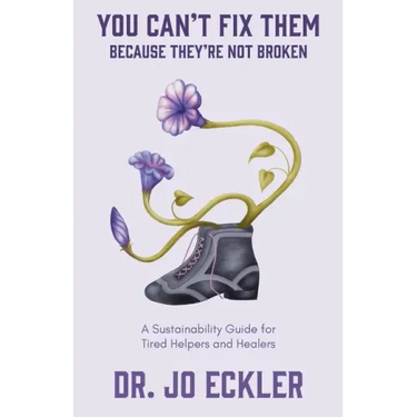 You Can't Fix Them--Because They're Not Broken: A Sustainability Guide for Tired Helpers and Healers