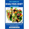 The Complete Dialysis Diet Cookbook: An Essential Guide With Quick, Nourishing And Healthy Recipes To Manage Chronic Disease And Dialysis