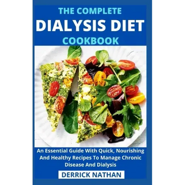 The Complete Dialysis Diet Cookbook: An Essential Guide With Quick, Nourishing And Healthy Recipes To Manage Chronic Disease And Dialysis