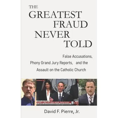 The Greatest Fraud Never Told: False Accusations, Phony Grand Jury Reports, and the Assault on the Catholic Church