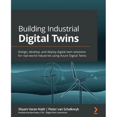 Building Industrial Digital Twins: Design, develop, and deploy digital twin solutions for real-world industries using Azure Digital Twins