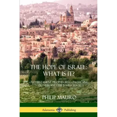 The Hope of Israel; What Is It?: Old Testament Prophecies Concerning Zionism and the Jewish State