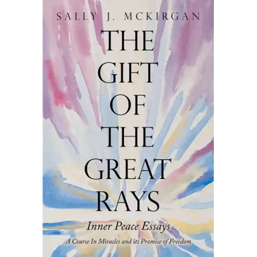 The Gift of the Great Rays: A Course in Miracles and Its Promise of Freedom
