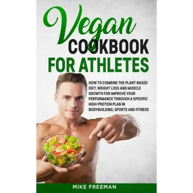The Vegan Cookbook for Athletes: How to Combine The plant-based diet, weight Loss and Muscle Growth for improve your performance through a Specific Hi