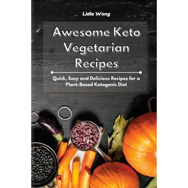 Awesome Keto Vegetarian Recipes: Quick, Easy and Delicious Recipes for a Plant-Based Ketogenic Diet