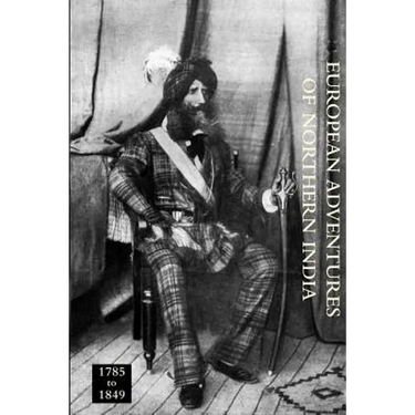EUROPEAN ADVENTURERS OF NORTHERN INDIA 1785 to 1849
