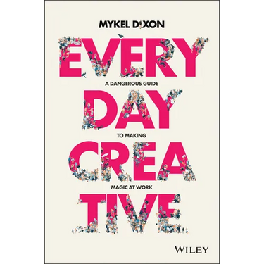 Everyday Creative: A Dangerous Guide for Making Magic at Work