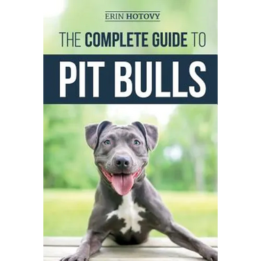The Complete Guide to Pit Bulls: Finding, Raising, Feeding, Training, Exercising, Grooming, and Loving your new Pit Bull Dog