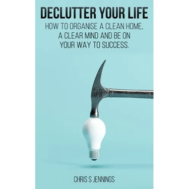 Declutter your life: How to organise a clean home, a clear mind and be on your way to success