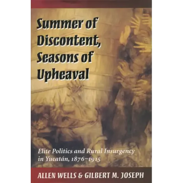 Summer of Discontent, Seasons of Upheaval: Elite Politics and Rural Insurgency in Yucatán, 1876-1915