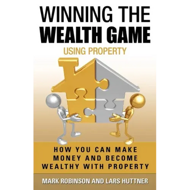 Winning The Wealth Game Using Property: How You Can Make Money And Become Wealthy With Property
