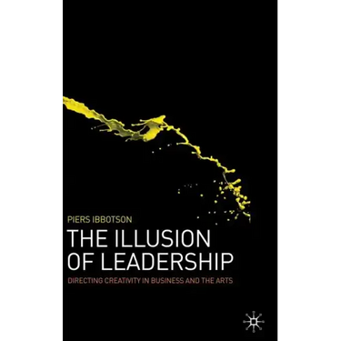 The Illusion of Leadership: Directing Creativity in Business and the Arts