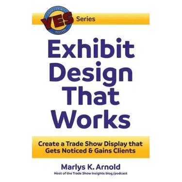 Exhibit Design That Works: Create a Trade Show Display that Gets Noticed & Gains Clients