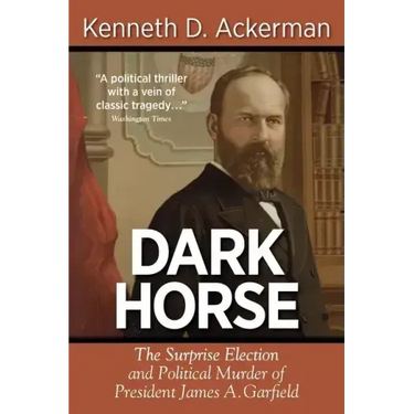 Dark Horse: the Surprise Election and Political Murder of President James A. Garfield