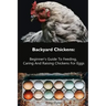 Backyard Chickens: Beginner's Guide To Feeding, Caring And Raising Chickens For Eggs: (How To Keep Chickens, Raising Chickens For Dummies