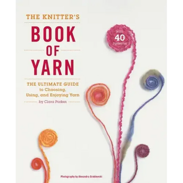 The Knitter's Book of Yarn: The Ultimate Guide to Choosing, Using, and Enjoying Yarn