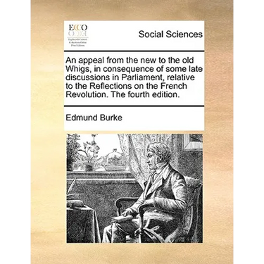 An Appeal from the New to the Old Whigs, in Consequence of Some Late Discussions in Parliament, Relative to the Reflections on the French Revolution.