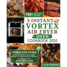 Instant Vortex Air Fryer Oven Cookbook 2020: Complete Guide to Air Fry, Roast, Broil, Bake, Reheat, Dehydrate and Rotisserie- 100+ Easy Tasty Recipes-