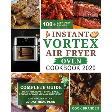 Instant Vortex Air Fryer Oven Cookbook 2020: Complete Guide to Air Fry, Roast, Broil, Bake, Reheat, Dehydrate and Rotisserie- 100+ Easy Tasty Recipes-
