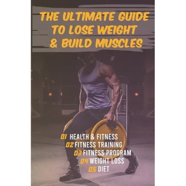 The Ultimate Guide to Lose Weight & Build Muscles: : the best and the fastest program to burn fat and gain muscles the healthiest way: exercises, nutr