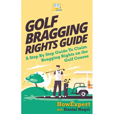 Golf Bragging Rights Guide: A Step By Step Guide To Claim Bragging Rights on the Golf Course