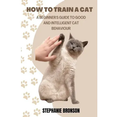 How to Train a Cat: A begginer's guide to good and intelligent cat Behavior