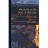Memorial de Sainte Helene: Journal of the Private Life and Conversations of the Emperor Napoleon at Saint Helena