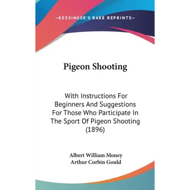 Pigeon Shooting: With Instructions For Beginners And Suggestions For Those Who Participate In The Sport Of Pigeon Shooting (1896)