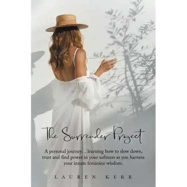 The Surrender Project: A Personal Journey... Learning How to Slow Down, Trust and Find Power in Your Softness as You Harness Your Innate Feminine Wisd