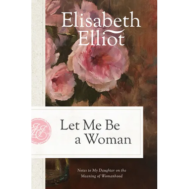 Let Me Be a Woman: Notes to My Daughter on the Meaning of Womanhood