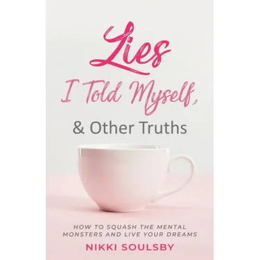 Lies I Told Myself, and Other Truths: How to Squash the Mental Monsters and Live Your Dreams