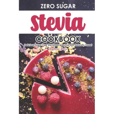 Zero Sugar Stevia Cookbook: Delicious Sugar-Free Stevia Recipes That Are Naturally Sweet