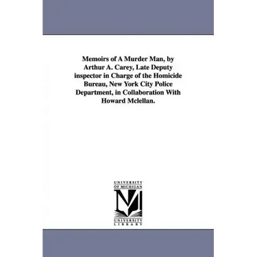 Memoirs of a Murder Man, by Arthur A. Carey, Late Deputy Inspector in Charge of the Homicide Bureau, New York City Police Department, in Collaboration