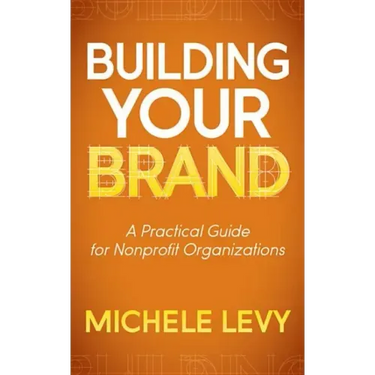 Building Your Brand: A Practical Guide for Nonprofit Organizations