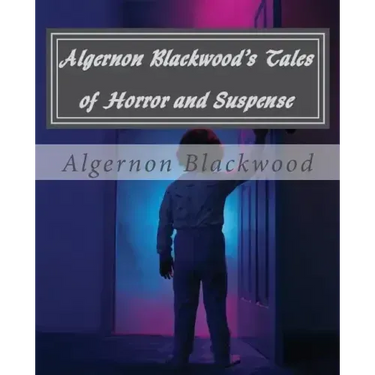 Algernon Blackwood's Tales of Horror and Suspense